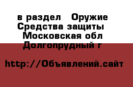  в раздел : Оружие. Средства защиты . Московская обл.,Долгопрудный г.